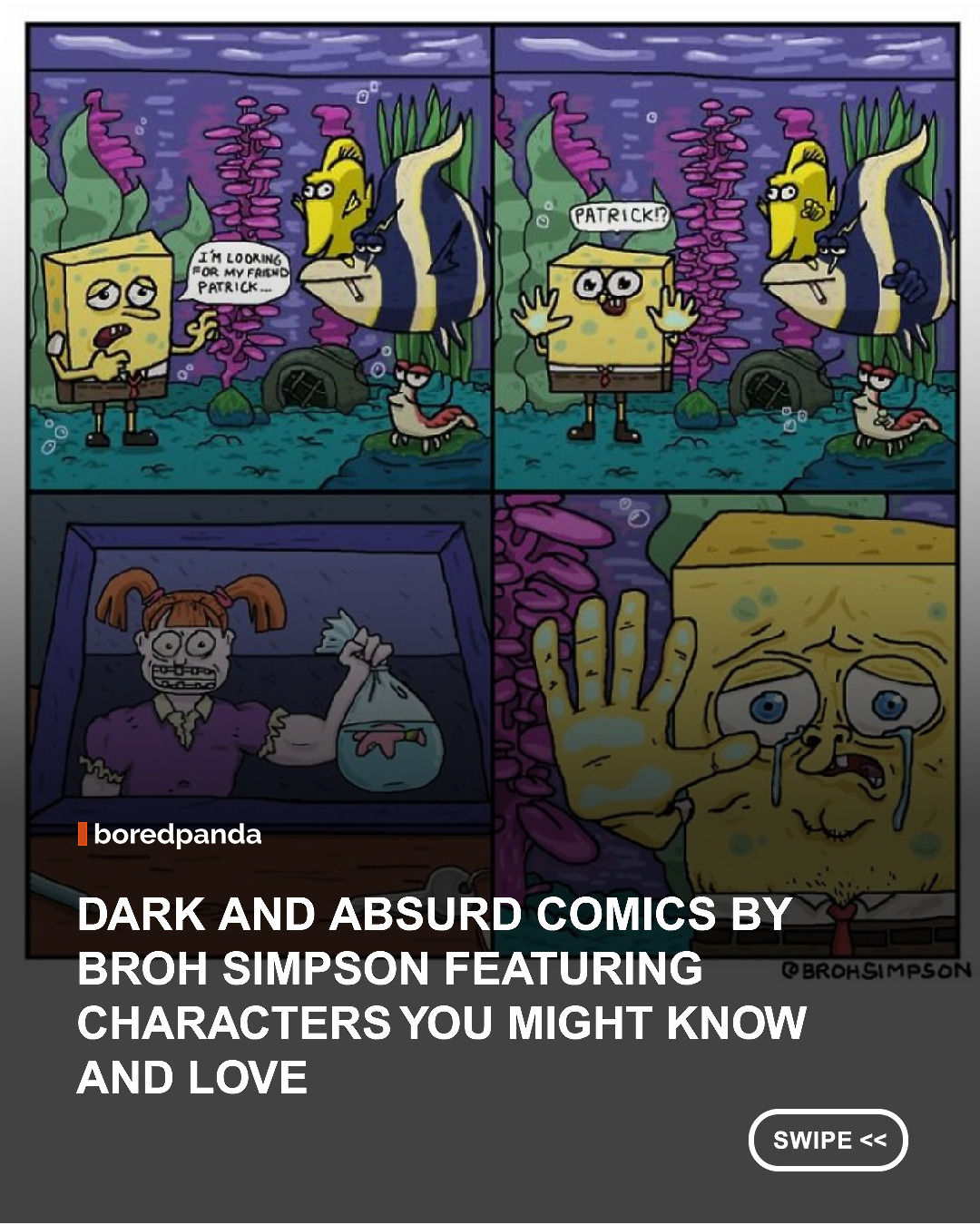 We all know these characters, but probably not quite like this.

The artist behind Broh Simpson takes characters we all know and love from movies, cartoons, video games, and TV shows and puts them into completely unexpected situations, where things can get extremely dark for them. SpongeBob, Woody from Toy Story, superheroes, Pokémon, WALL-E, and many other pop-culture favorites appear in his strange and absurdly hilarious comics.

The cartoonist has a very peculiar sense of humor and loves taking familiar characters and stories in a completely different direction. His drawings also have a distinctive rough and expressive style, giving these iconic characters a slightly different look while still making them instantly recognizable.